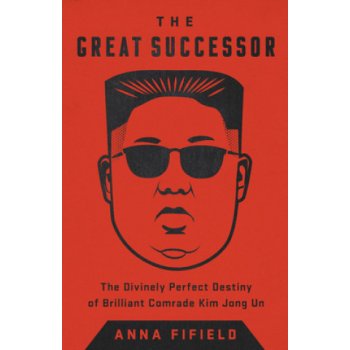 The Great Successor: The Divinely Perfect Destiny of Brilliant Comrade Kim Jong Un Fifield AnnaPaperback