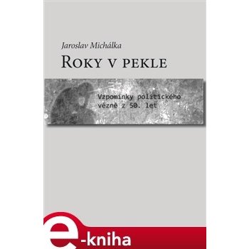 Roky v pekle. Vzpomínky politického vězně z 50. let - Jaroslav Michálka