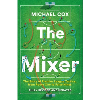 Mixer The Story of Premier League Tactics, from Route One to False Nines Cox Michael – Sleviste.cz