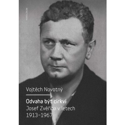 Odvaha být církví. Josef Zvěřina v letech 1913-1967 - Vojtěch Novotný – Hledejceny.cz