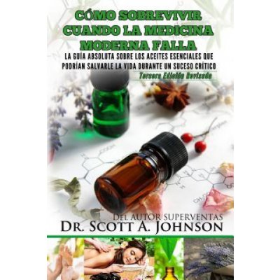 Como sobrevivir cuando la medicina moderna falla - tercera edicion: La guia absoluta sobre los aceites esenciales que podrian salvarle la vida durante Johnson Scott a.Paperback