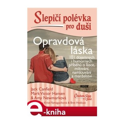 Slepičí polévka pro duši - Opravdová láska. 101 dojemných i humorných příběhů o lásce, milování, namlouvání a manželství - Amy Newmarková, Jack Canfield, Mark Victor Hansen