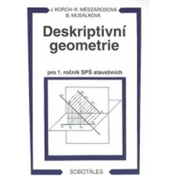 DESKRIPTIVNÍ GEOMETRIE PRO 1. ROČNÍK SPŠ STAVEBNÍCH - Ján Korch; Katarína Mészárosová; Bohdana Musálková