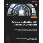 Automating DevOps with GitLab CI/CD Pipelines: Build efficient CI/CD pipelines to verify, secure, and deploy your code using real-life examples Nicholas Lotz,Chris Timberlake – Hledejceny.cz