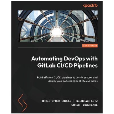 Automating DevOps with GitLab CI/CD Pipelines: Build efficient CI/CD pipelines to verify, secure, and deploy your code using real-life examples Nicholas Lotz,Chris Timberlake – Hledejceny.cz