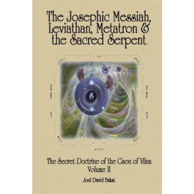 The Secret Doctrine of the Gaon of Vilna Volume II: The Josephic Messiah, Leviathan, Metatron and the Sacred Serpent – Hledejceny.cz