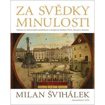 Za svědky minulosti - Výpravy za technickými památkami a mizejícími řemesly Čech, Moravy a Slezska - Milan Švihálek