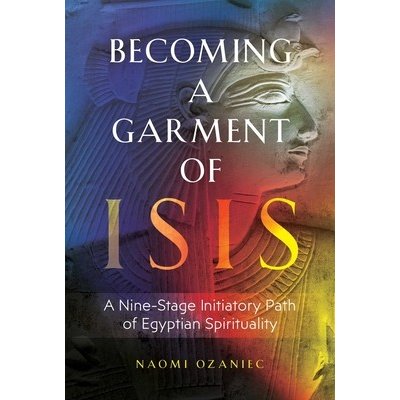 Becoming a Garment of Isis: A Nine-Stage Initiatory Path of Egyptian Spirituality Ozaniec NaomiPaperback