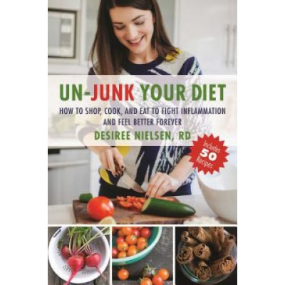 Un-Junk Your Diet: How to Shop, Cook, and Eat to Fight Inflammation and Feel Better Forever – Zbozi.Blesk.cz