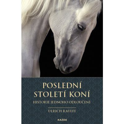 Poslední století koní - Historie jednoho odloučení - Ulrich Raulff – Hledejceny.cz