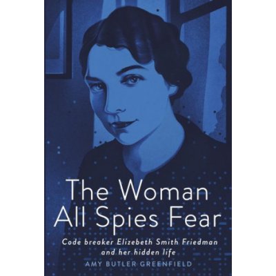 The Woman All Spies Fear: Code Breaker Elizebeth Smith Friedman and Her Hidden Life Greenfield Amy ButlerPevná vazba – Hledejceny.cz