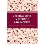 Výchova dívek v Čechách a na Moravě: Školství v 19. století genderovou perspektivou - Kaněčková Eva Dvořáková – Zbozi.Blesk.cz