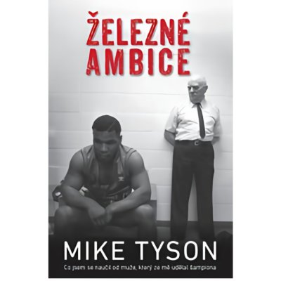 Železné ambice - Co jsem se naučil od muže, který ze mě udělal šampiona - Mike Tyson