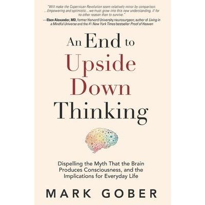 An End to Upside Down Thinking: Dispelling the Myth That the Brain Produces Consciousness, and the Implications for Everyday Life Gober MarkPaperback – Hledejceny.cz