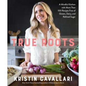 True Roots: A Mindful Kitchen with More Than 100 Recipes Free of Gluten, Dairy, and Refined Sugar: A Cookbook Cavallari KristinPaperback