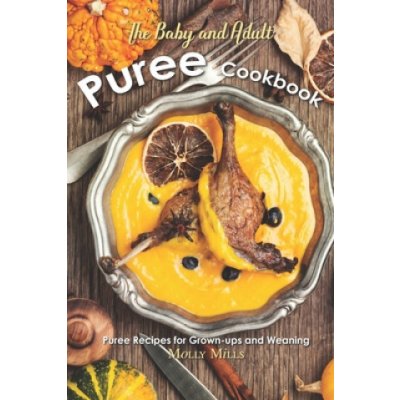 The Baby and Adult Puree Cookbook: Puree Recipes for Grown-ups and Weaning – Zboží Mobilmania