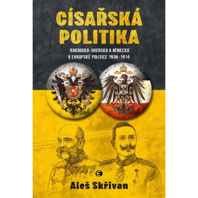 Císařská politika: Rakousko-Uhersko a Německo v evropské politice v letech 1906-1914 - Skřivan Aleš – Hledejceny.cz