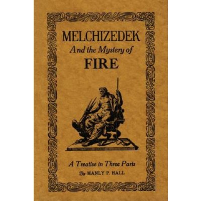 Melchizedek and the Mystery of Fire: A Treatise in Three Parts Hall Manly P.Paperback