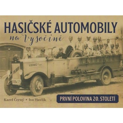 Hasičské automobily na Vysočině první polovina 20. století - Karel Černý, Ivo Havlík