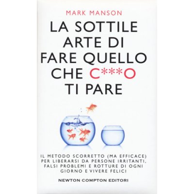 La sottile arte di fare quello che c***o ti pare. Il metodo scorretto ma efficace per liberarsi da persone irritanti, falsi problemi e rotture di og – Hledejceny.cz