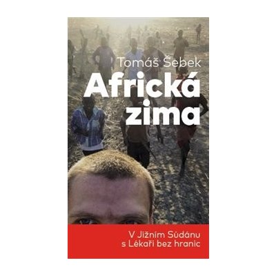 Africká zima. V Jižním Súdánu s Lékaři bez hranic - Tomáš Šebek – Hledejceny.cz