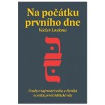 Na počátku prvního dne - Úvahy o tajemství stvoření světa a člověka ve světle první biblické knihy - Václav Loukota – Hledejceny.cz