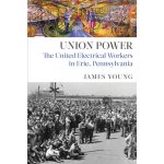 Union Power: The United Electrical Workers in Erie, Pennsylvania Young JamesPevná vazba – Sleviste.cz