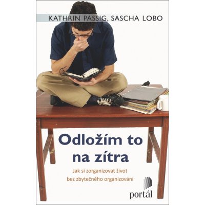 Odložím to na zítra - Jak si zorganizovat život bez - Passig Kathrin, Lobo Sasha – Hledejceny.cz