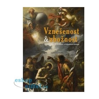 Vznešenost & zbožnost. Barokní umění na Plzeňsku a v západních Čechách | Jakub Bachtík, Richard Biegel, Irena Bukačová, Viktor Kovařík, Hedvika Kuchařová, Petr Macek, Martin Mádl, Jan Mergl, Andrea St