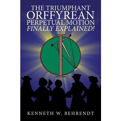 The Triumphant Orffyrean Perpetual Motion Finally Explained! Behrendt Kenneth W.Paperback
