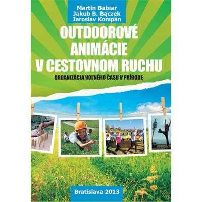 Outdoorové animácie v cestovnom ruchu: Organizácia voľného času v prírode - Jakub B. Baczek, Martin Babiar, Jaroslav Kompán – Hledejceny.cz