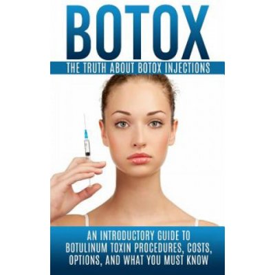 Botox: The Truth About Botox Injections: An Introductory Guide to Botulinum Toxin Procedures, Costs, Options, And What You Mu – Zbozi.Blesk.cz