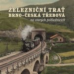 Černý, Karel; Jeschke, Roman; Navrátil, Martin - Železniční trať Brno – Česká Třebová na starých pohlednicích – Hledejceny.cz