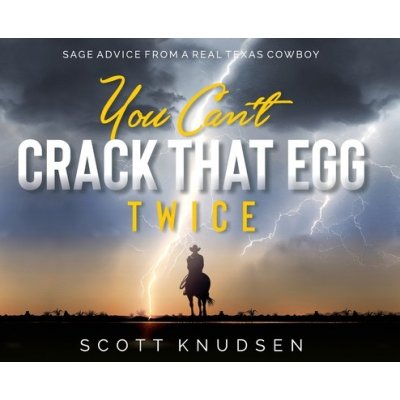 You Cant Crack That Egg Twice: Sage Advice From A Real Texas Cowboy Knudsen ScottPevná vazba – Hledejceny.cz