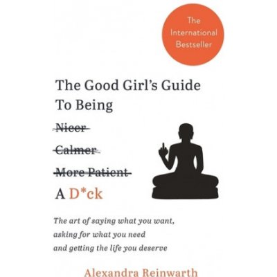 Good Girl's Guide To Being A D*ck - The art of saying what you want, asking for what you need and getting the life you deserve Reinwarth AlexandraPaperback