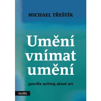 Umění vnímat umění - guerilla writing about art - Třeštík Michael