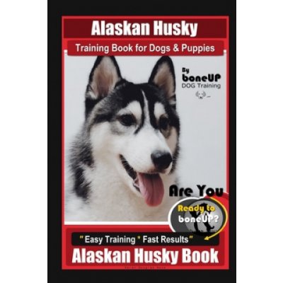 Alaskan Husky Training Book for Dogs & Puppies By BoneUP DOG Training, Are You Ready to Bone Up? Easy Training * Fast Results, Alaskan Husky Book – Hledejceny.cz