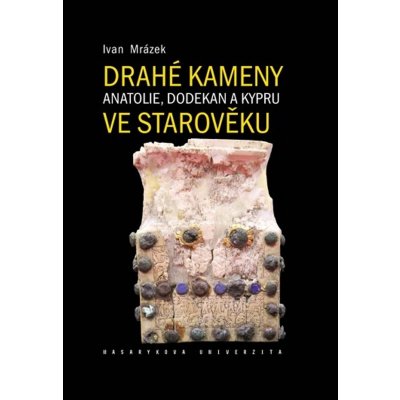 Drahé kameny Anatolie, Dodekan a Kypru ve starověku - Ivan Mrázek – Hledejceny.cz
