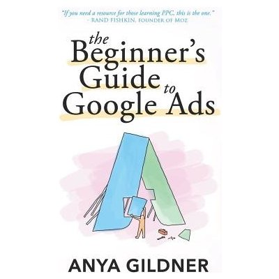 The Beginner's Guide To Google Ads: The Insider's Complete Resource For Everything PPC Agencies Won't Tell You, Second Edition 2019 Gildner AnyaPaperback