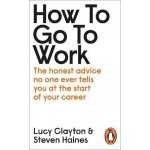 How to Go to Work - Lucy Clayton, Steven Haines – Hledejceny.cz