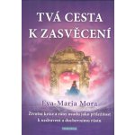 Tvá cesta k zasvěcení - Životní krize a rány osudu jako příležitost k uzdravení a duchovnímu růstu - Eva-Maria Mora – Hledejceny.cz