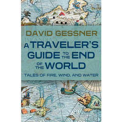 A Travelers Guide to the End of the World: Tales of Fire, Wind, and Water Gessner DavidPaperback