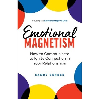 Emotional Magnetism: How to Communicate to Ignite Connection in Your Relationships Gerber SandyPaperback