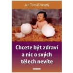 Chcete být zdraví a nic o svých tělech nevíte - Veselý Jan Tomáš – Hledejceny.cz