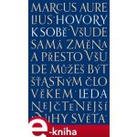 Hovory k sobě. Všude samá změna, a přesto všude můžeš být šťastným člověkem - Marcus Aurelius Antoninus – Hledejceny.cz