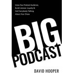 Big Podcast - Grow Your Podcast Audience, Build Listener Loyalty, and Get Everybody Talking About Your Show Hooper DavidPaperback – Hledejceny.cz