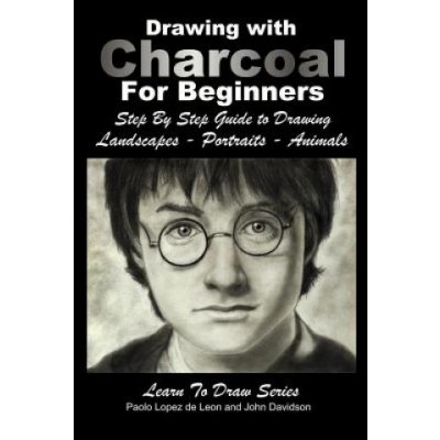 Drawing with Charcoal For Beginners: Step By Step Guide to Drawing Landscapes - Portraits - Animals – Zboží Mobilmania