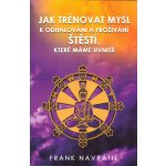 Jak trénovat mysl k odhalování a prožívání štěstí, které máme uvnitř - Frank Navrátil – Hledejceny.cz