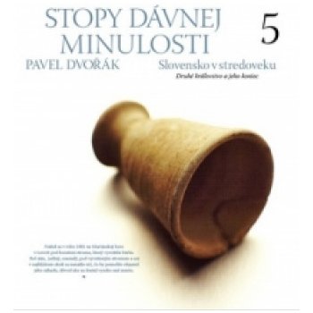 Stopy dávnej minulosti 5 -- Slovensko v stredoveku Druhé kráľovstvo a jeho koniec - Pavel Dvořák