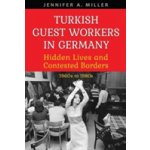 Turkish Guest Workers in Germany: Hidden Lives and Contested Borders, 1960s to 1980s Miller Jennifer A.Pevná vazba – Hledejceny.cz